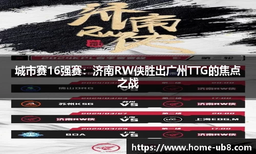 城市赛16强赛：济南RW侠胜出广州TTG的焦点之战