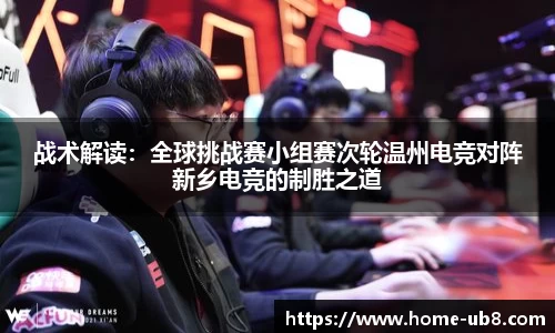 战术解读：全球挑战赛小组赛次轮温州电竞对阵新乡电竞的制胜之道