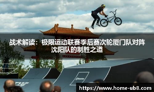 战术解读：极限运动联赛季后赛次轮厦门队对阵沈阳队的制胜之道